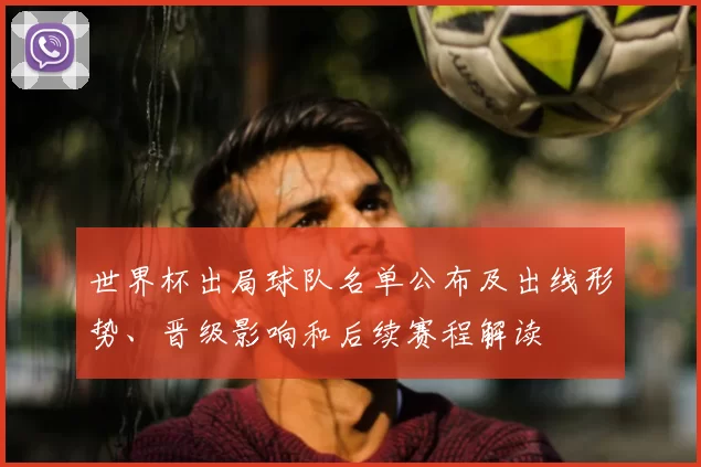 世界杯出局球队名单公布及出线形势、晋级影响和后续赛程解读