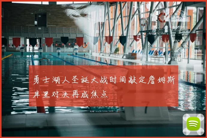 勇士湖人圣诞大战时间敲定詹姆斯库里对决再成焦点