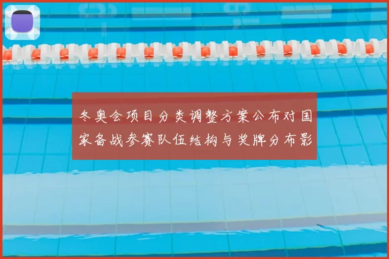 冬奥会项目分类调整方案公布对国家备战参赛队伍结构与奖牌分布影响