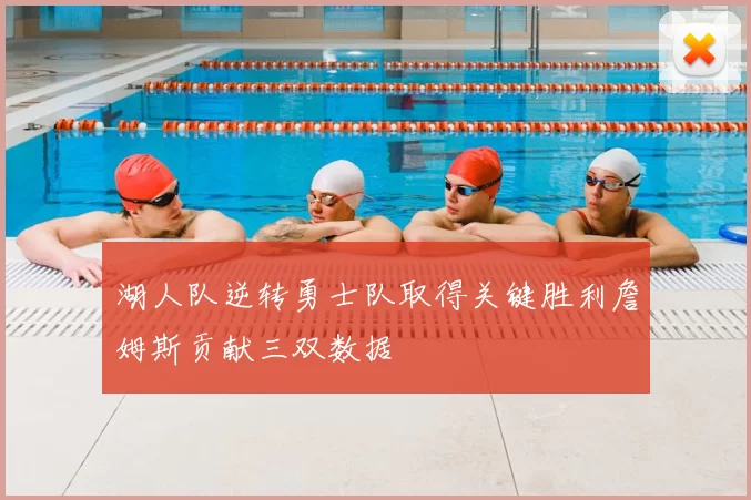 湖人队逆转勇士队取得关键胜利詹姆斯贡献三双数据