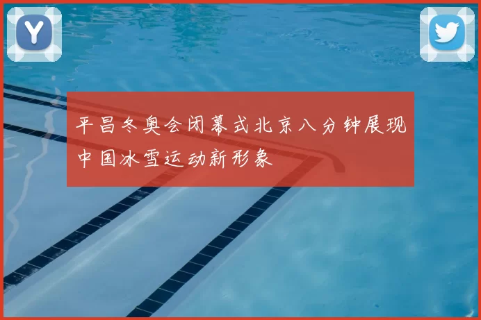 平昌冬奥会闭幕式北京八分钟展现中国冰雪运动新形象