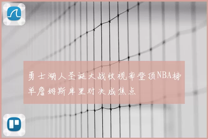 勇士湖人圣诞大战收视率登顶NBA榜单詹姆斯库里对决成焦点