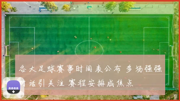 各大足球赛事时间表公布 多场强强对话引关注 赛程安排成焦点