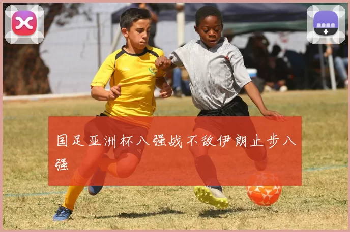 国足亚洲杯八强战不敌伊朗止步八强