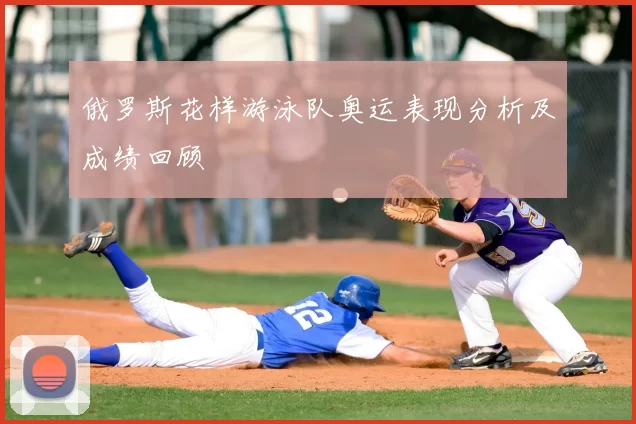 俄罗斯花样游泳队奥运表现分析及成绩回顾