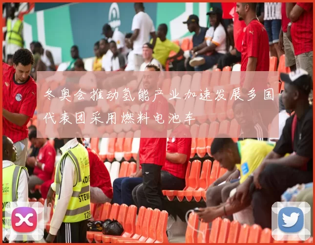 冬奥会推动氢能产业加速发展多国代表团采用燃料电池车