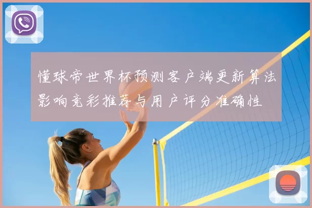 懂球帝世界杯预测客户端更新算法影响竞彩推荐与用户评分准确性