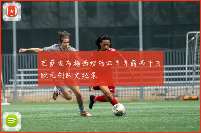 巴萨宣布梅西续约四年年薪两千万欧元创队史纪录