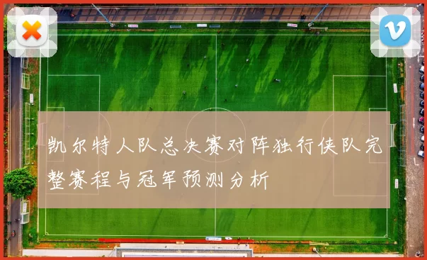 凯尔特人队总决赛对阵独行侠队完整赛程与冠军预测分析