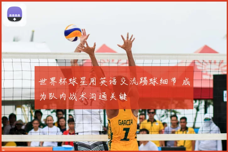 世界杯球星用英语交流踢球细节 成为队内战术沟通关键
