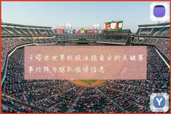 卡塔尔世界杯投注指南分析关键赛事对阵与球队伤停信息