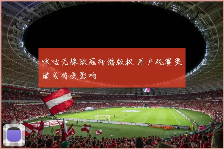 咪咕无缘欧冠转播版权 用户观赛渠道或将受影响