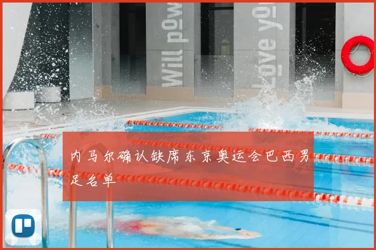 内马尔确认缺席东京奥运会巴西男足名单