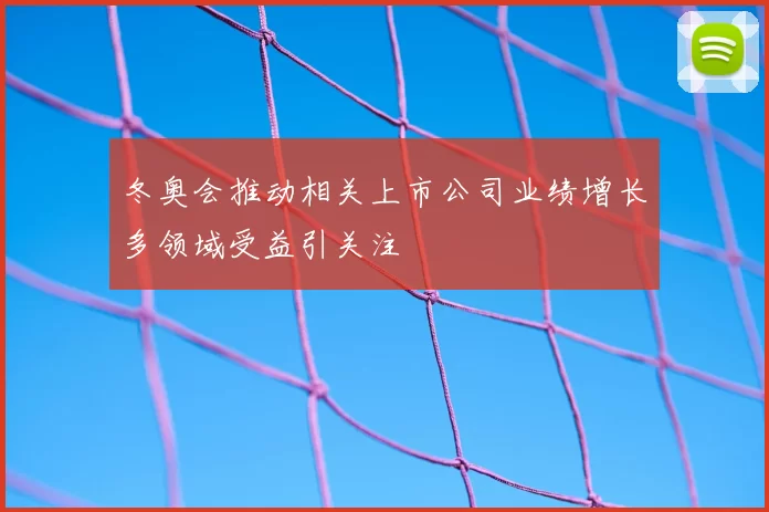 冬奥会推动相关上市公司业绩增长多领域受益引关注