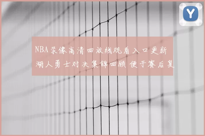 NBA录像高清回放线观看入口更新 湖人勇士对决集锦回顾 便于赛后复盘