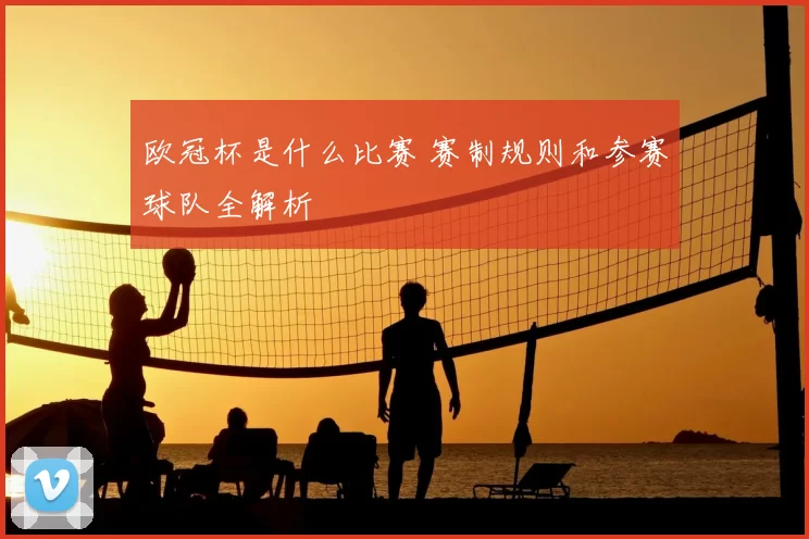 欧冠杯是什么比赛 赛制规则和参赛球队全解析
