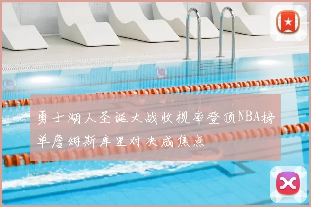 勇士湖人圣诞大战收视率登顶NBA榜单詹姆斯库里对决成焦点