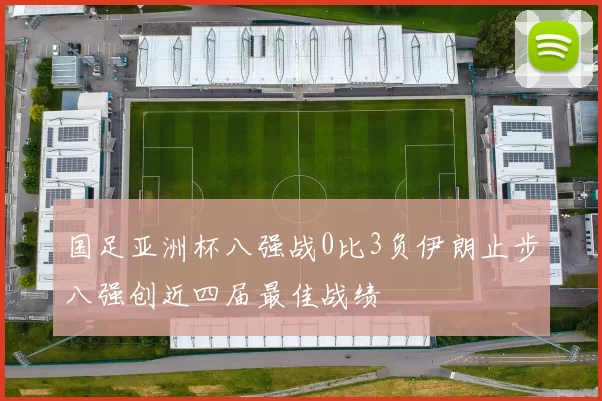 国足亚洲杯八强战0比3负伊朗止步八强创近四届最佳战绩