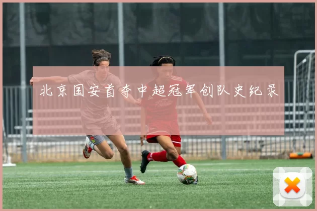 北京国安首夺中超冠军创队史纪录