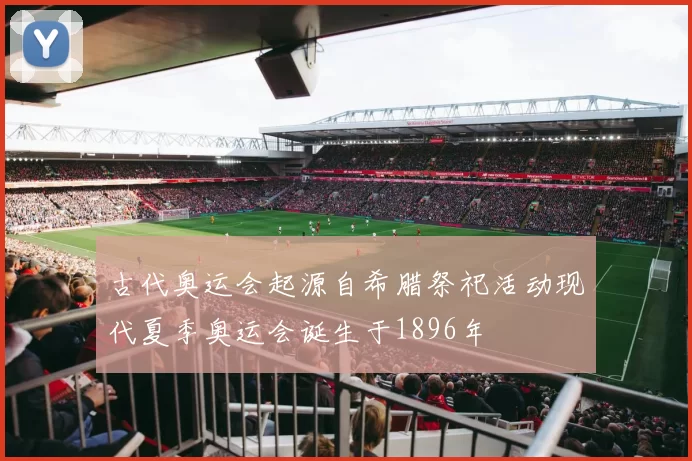 古代奥运会起源自希腊祭祀活动现代夏季奥运会诞生于1896年